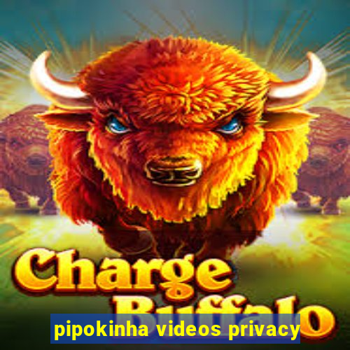 pipokinha videos privacy